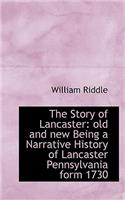 The Story of Lancaster: Old and New Being a Narrative History of Lancaster Pennsylvania Form 1730