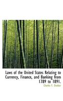 Laws of the United States Relating to Currency, Finance, and Banking from 1789 to 1891.