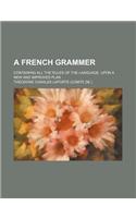 A French Grammer; Containing All the Rules of the Language, Upon a New and Improved Plan