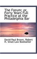 The Forum; Or, Forty Years Full Practice at the Philadelphia Bar