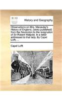 Observations on Mrs. Macaulay's History of England, (Lately Published) from the Revolution to the Resignation of Sir Robert Walpole. in a Letter Addressed to That Lady. by Capel Lofft, ...