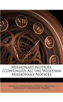 Missionary Notices. [Continued As] the Wesleyan Missionary Notices