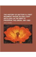 The History of Battery B, First Regiment Rhode Island Light Artillery, in the War to Preserve the Union, 1861-1865