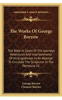 The Works Of George Borrow: The Bible In Spain Or The Journeys Adventures And Imprisonments Of An Englishman In An Attempt To Circulate The Scriptures In The Peninsula V1(English)