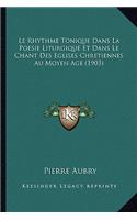 Le Rhythme Tonique Dans La Poesie Liturgique Et Dans Le Chant Des Eglises Chretiennes Au Moyen Age (1903)