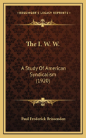 The I. W. W.: A Study Of American Syndicalism (1920)