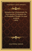 Memoires Sur L'Enterotomie Du Gros Intestin, Et Memoire Sur La Possibilite D'Etablir Un Anus Artificiel (1856)