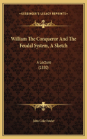 William The Conqueror And The Feudal System, A Sketch: A Lecture (1880)
