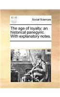 The Age of Loyalty: An Historical Panegyric. with Explanatory Notes.