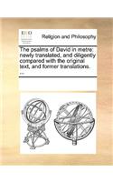 The psalms of David in metre: newly translated, and diligently compared with the original text, and former translations. ...