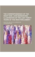 The Correspondence of the Right Hon. John Beresford, Illustrative of the Last Thirty Years of the Irish Parliament; Selected and Ed. by W. Beresford: (English)