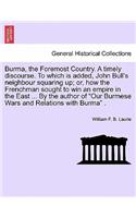 Burma, the Foremost Country. a Timely Discourse. to Which Is Added, John Bull's Neighbour Squaring Up; Or, How the Frenchman Sought to Win an Empire in the East ... by the Author of 