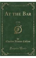 At the Bar, Vol. 1 of 2: A Tale (Classic Reprint)