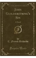 John Guilderstring's Sin: A Novel (Classic Reprint)