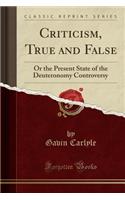 Criticism, True and False: Or the Present State of the Deuteronomy Controversy (Classic Reprint)