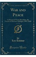 War and Peace, Vol. 1 of 2: A Historical Novel; Borodino, the French at Moscow, Epilogue, 1812-1820 (Classic Reprint)