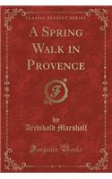 A Spring Walk in Provence (Classic Reprint)