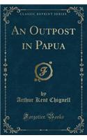 An Outpost in Papua (Classic Reprint)