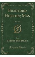 Bradford Horton; Man: A Novel (Classic Reprint)