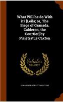 What Will he do With it? [Leila; or, The Siege of Granada. Calderon, the Courtier] by Pisistratus Caxton