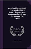 Annals of Educational Progress in 1910, a Report Upon Current Educational Activities Throughout the World