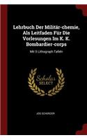 Lehrbuch Der Militär-Chemie, ALS Leitfaden Für Die Vorlesungen Im K. K. Bombardier-Corps
