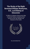 The Works of the Right Reverend William Warburton, D.D., Lord Bishop of Gloucester: To Which Is Prefixed a Discourse by Way of General Preface, Containing Some Account of the Life, Writings, and Character of the Author