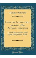 Liste Des Actionnaires, 30 Avril 1889; Actions, $30 Chacunes: List of Shareholders, 30th April 1889; Shares, $30 Each (Classic Reprint)