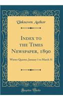 Index to the Times Newspaper, 1890: Winter Quarter, January 1 to March 31 (Classic Reprint)