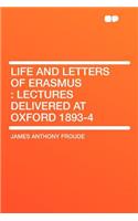 Life and Letters of Erasmus: Lectures Delivered at Oxford 1893-4: Lectures Delivered at Oxford 1893-4