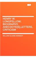 Henry W. Longfellow; Biography, Anecdote[s], Letters, Criticism