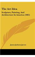 The Art Idea: Sculpture, Painting, And Architecture In America (1865)