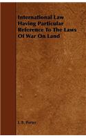 International Law Having Particular Reference To The Laws Of War On Land