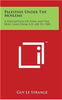 Palestine Under The Moslems: A Description Of Syria And The Holy Land From A.D. 650 To 1500