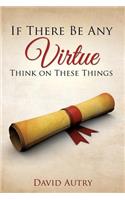 If There Be Any Virtue Think on These Things