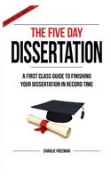 The Five Day Dissertation: A First Class Guide To Finishing Your Dissertation In Record Time