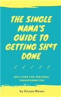 Single Mama's Guide to Getting Sh*t Done: Self-Care for Personal Transformation(The Single Mama's Guide)