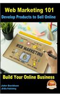 Web Marketing 101 Develop Products to Sell Online: Build Your Online Business