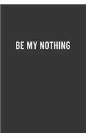 Be My Nothing - Cute Notebook, Funny Gift for Boyfriend/Girlfriend, Valentine's Day Gift Ideas, Couple Gifts