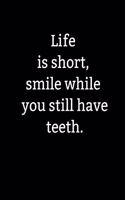 Life is short, smile while you still have teeth.