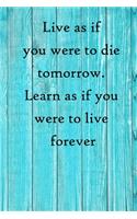 Live as if you were to die tomorrow. Learn as if you were to live forever: 100 Pages Lined Journal Inspirational Quot Journal, Notebook, Diary, Composition Book