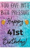 You Give Into Beer Pressure Happy 41st Birthday: Funny 41st Birthday Gift Journal / Notebook / Diary Quote (6 x 9 - 110 Blank Lined Pages)