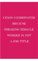 Chaos Coordinator Because Freaking Miracle Worker Is Not a Job Title: Funny Office NoteBook For Coworkers/Women/Men/Boss/Colleagues/Students/Friends.: Lined Notebook / Journal Gift, 120 Pages, 6x9.
