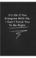 It's Ok If You Disagree With Me. I Can't Force You To Be Right.: Quote on Blackboard Notebook / Journal Gift / Doted, numbred, 120 Pages, 6x9, Soft Cover, Matte Finish
