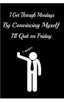 I Get Through Mondays by Convincing Myself I'll Quit on Friday.