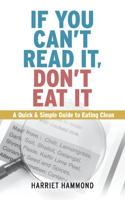 If You Can't Read It, Don't Eat It: A Quick & Simple Guide to Eating Clean