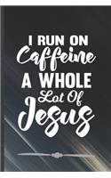 I Run on Caffeine a Whole Lot of Jesus