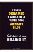 I Never Dreamed I would Be A Super Cool Aircraft Pilot But Here I Am Killing It: Career Motivational Quotes 6x9 120 Pages Blank Lined Notebook Journal