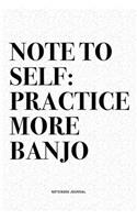 Note To Self: Practice More Banjo: A 6x9 Inch Diary Notebook Journal With A Bold Text Font Slogan On A Matte Cover and 120 Blank Lined Pages Makes A Great Alterna