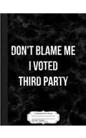Don't Blame Me I Voted Third Party Composition Notebook